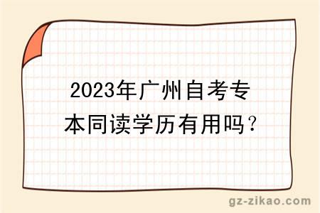 2023年广州自考专本同读学历有用吗？