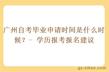 广州自考毕业申请时间是什么时候？- 学历报考报名建议