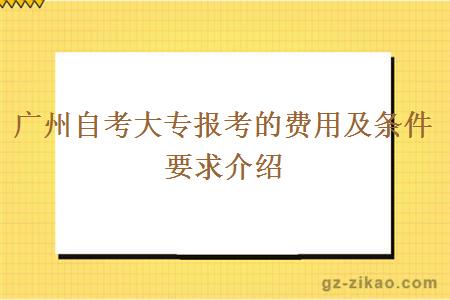 广州自考大专报考的费用及条件要求介绍