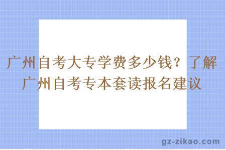 广州自考大专学费多少钱？了解广州自考专本套读报名建议