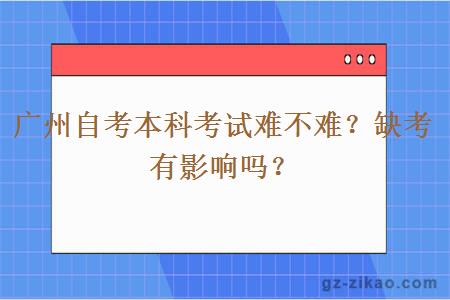 广州自考本科考试难不难？缺考有影响吗？