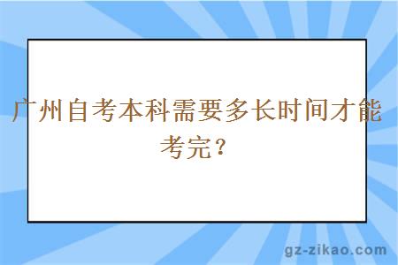 广州自考本科需要多长时间才能考完？