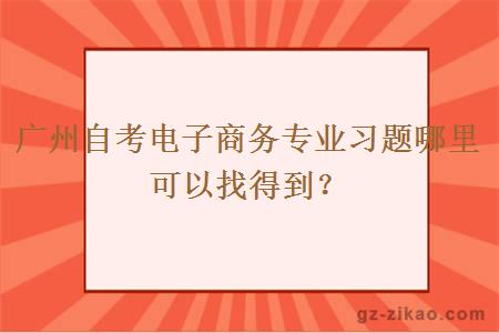 广州自考电子商务专业习题哪里可以找得到？