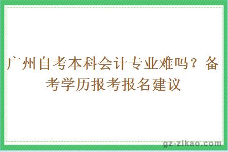 广州自考本科会计专业难吗？备考学历报考报名建议