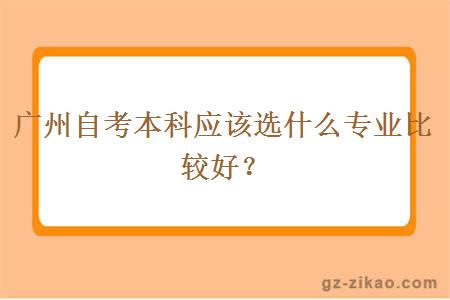 广州自考本科应该选什么专业比较好？