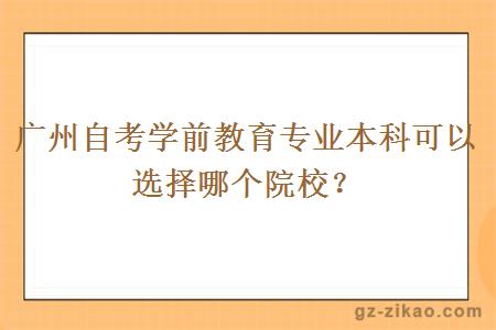 广州自考学前教育专业本科可以选择哪个院校？
