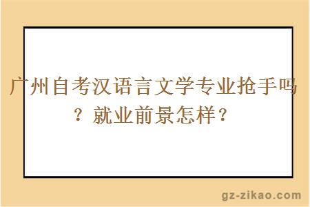 广州自考汉语言文学专业抢手吗？就业前景怎样？