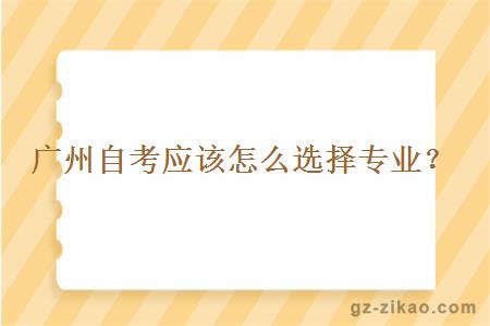 广州自考应该怎么选择专业？