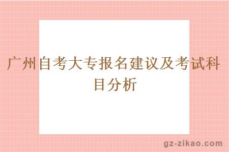 广州自考大专报名建议及考试科目分析