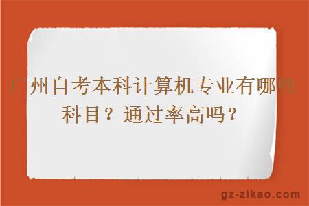 广州自考本科计算机专业有哪些科目？通过率高吗？
