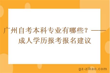 广州自考本科专业有哪些？──成人学历报考报名建议