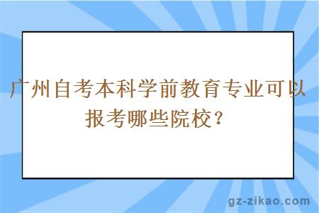 广州自考本科学前教育专业可以报考哪些院校？