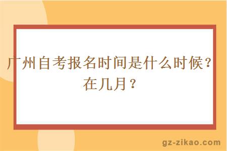 广州自考报名时间是什么时候？在几月？
