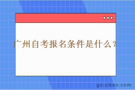 广州自考报名条件是什么？