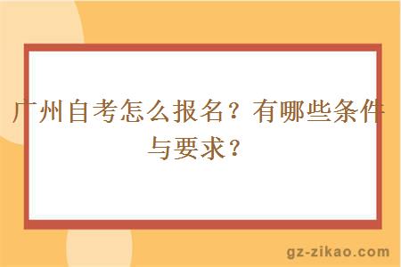 广州自考怎么报名？有哪些条件与要求？