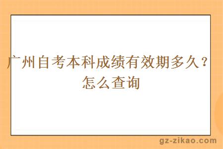 广州自考本科成绩有效期多久？怎么查询