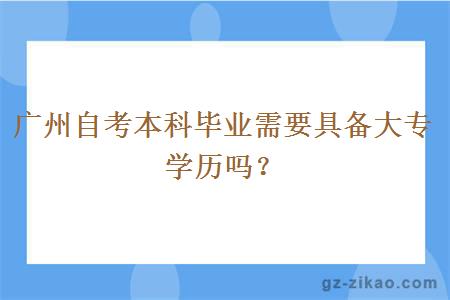 广州自考本科毕业需要具备大专学历吗？