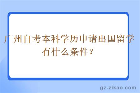 广州自考本科学历申请出国留学有什么条件？