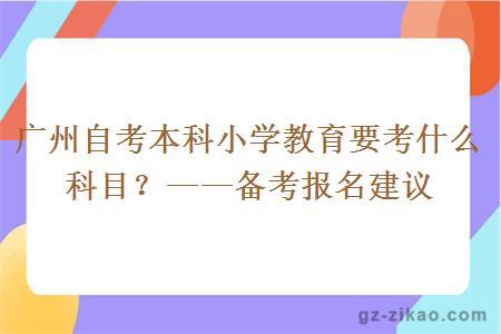 广州自考本科小学教育要考什么科目？——备考报名建议