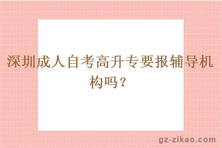 深圳成人自考高升专要报辅导机构吗？