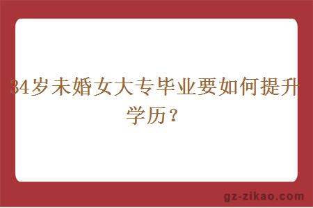 34岁未婚女大专毕业要如何提升学历？