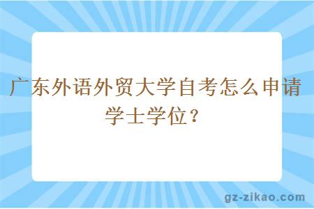 广东外语外贸大学自考怎么申请学士学位？