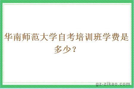 华南师范大学自考培训班学费是多少？