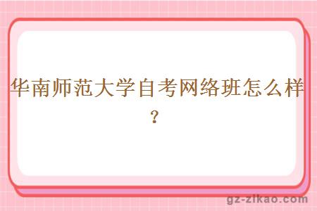 华南师范大学自考网络班怎么样？