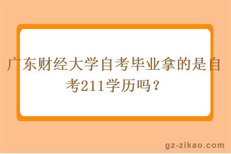 广东财经大学自考毕业拿的是自考211学历吗？