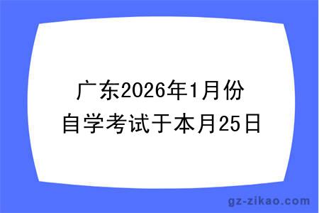 广东2026年1月份自学考试于本月25日开考