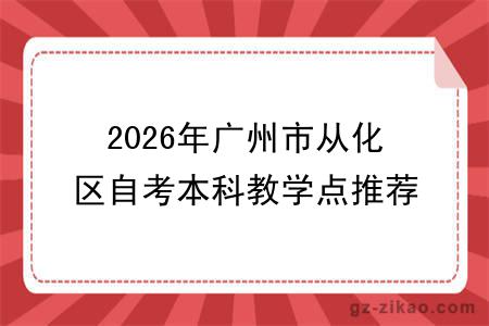 2026年广州市从化区自考本科教学点推荐指南!附选择标准