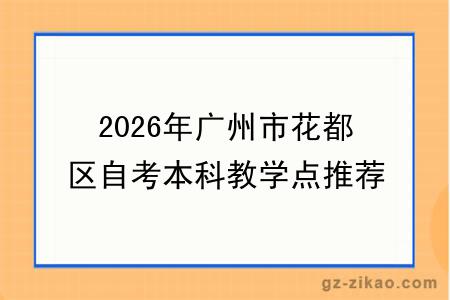 2026年广州市花都区自考本科教学点推荐指南！附选择标准