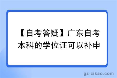 【自考答疑】广东自考本科的学位证可以补申请吗？