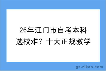 26年江门市自考本科选校难？十大正规教学点清单，避开 90% 的坑