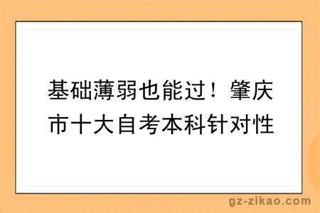 基础薄弱也能过！肇庆市十大自考本科针对性教学点推荐