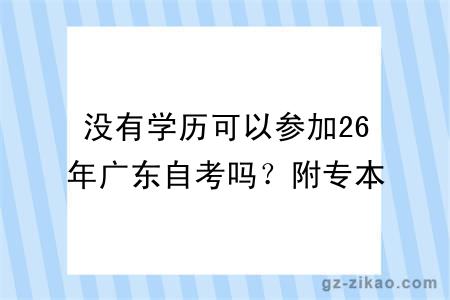 没有学历可以参加26年广东自考吗？附专本套读报考优势及区别对比