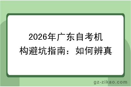 2026年广东自考机构避坑指南：如何辨真假+报名注意事项