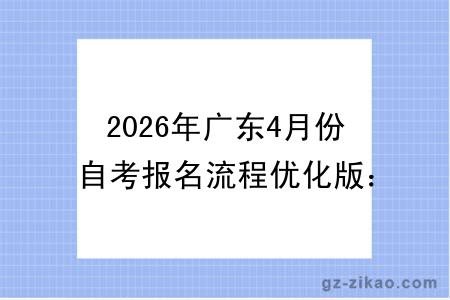 2026年广东4月份自考报名流程优化版：新政策下这样报更高效