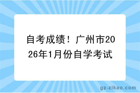 自考成绩！广州市2026年1月份自学考试成绩查询！附成绩查询入口