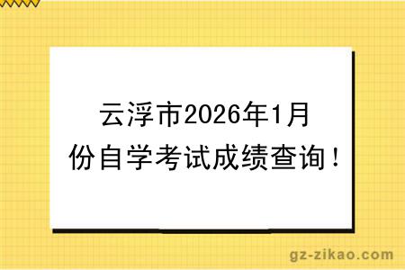 云浮市2026年1月份自学考试成绩查询！附成绩查询入口+查询步骤