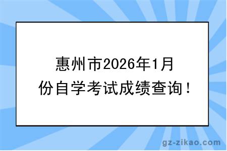 惠州市2026年1月份自学考试成绩查询！附成绩查询入口+查询步骤