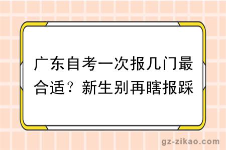 广东自考一次报几门最合适？新生别再瞎报踩坑！