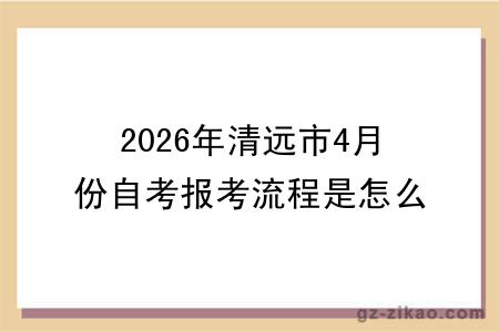 2026年清远市4月份自考报考流程是怎么样的？附报名点推荐