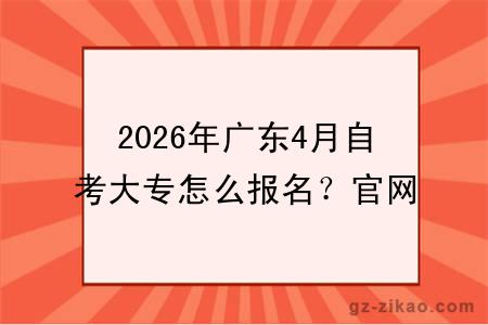 2026年广东4月自考大专怎么报名？官网入口 + 步骤不踩坑