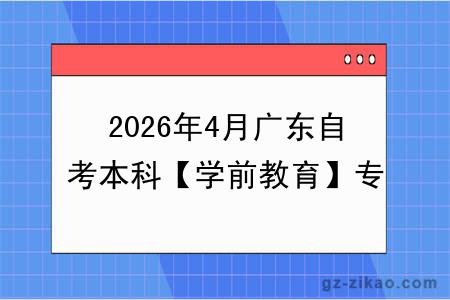 2026年4月广东自考本科【学前教育】专业报名条件公布！附考试科目