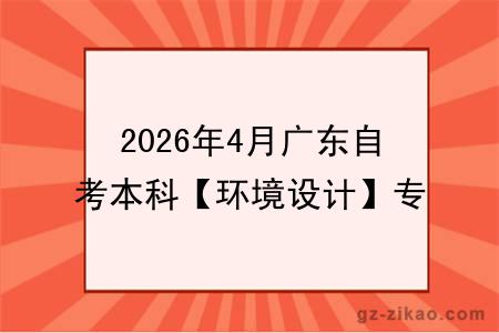 2026年4月广东自考本科【环境设计】专业报名条件公布！附考试科目