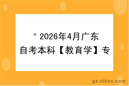 ＂2026年4月广东自考本科【教育学】专业报名条件公布！附考试科目 ＂