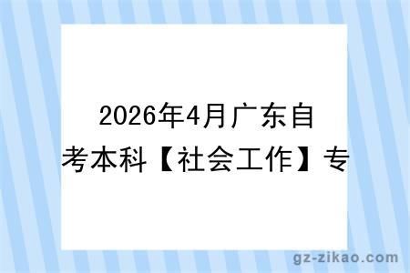 2026年4月广东自考本科【社会工作】专业报名条件公布！附考试科目