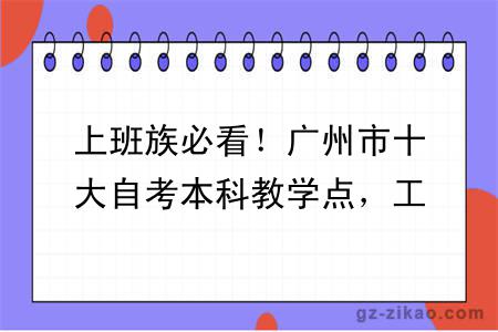 上班族必看！广州市十大自考本科教学点，工作学习两不耽误