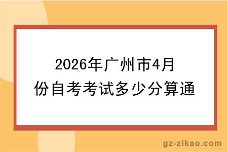2026年广州市4月份自考考试多少分算通过？考试难度大吗？